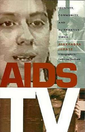 AIDS TV – Identity, Community, and Alternative Video de Alexandra Juhasz