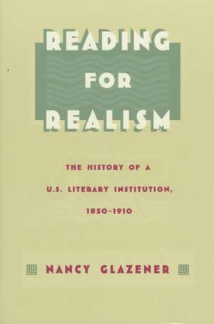 Reading for Realism – The History of a U.S. Literary Institution, 1850–1910 de Nancy Glazener