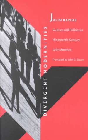 Divergent Modernities – Culture and Politics in Nineteenth–Century Latin America de Julio Ramos