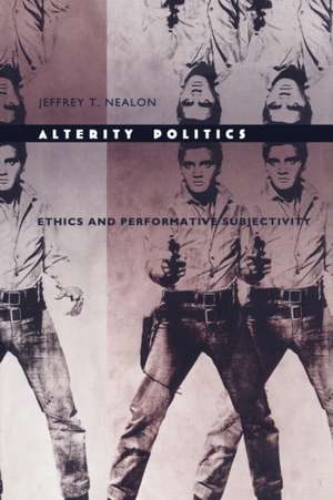 Alterity Politics – Ethics and Performative Subjectivity de Jeffrey T. Nealon