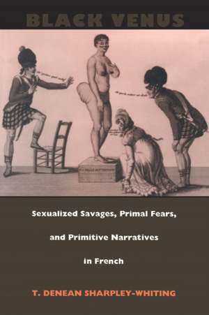 Black Venus – Sexualized Savages, Primal Fears, and Primitive Narratives in French de T. Denean Sharpley–whitin