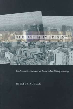 The Untimely Present – Postdictatorial Latin American Fiction and the Task of Mourning de Idelber Avelar