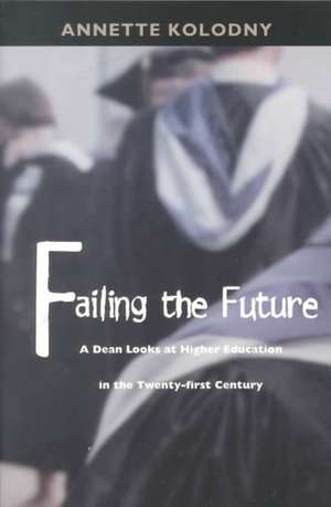 Failing the Future – A Dean Looks at Higher Education in the Twenty–first Century de Annette Kolodny