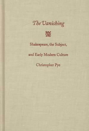 The Vanishing – Shakespeare, the Subject, and Early Modern Culture de Christopher Pye