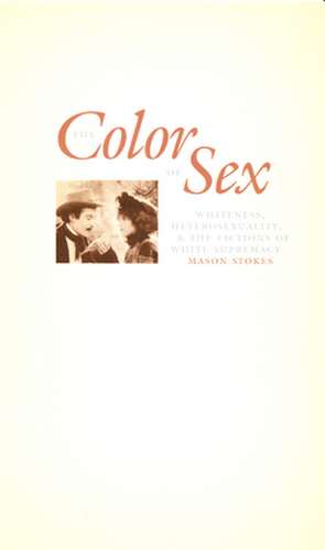 The Color of Sex – Whiteness, Heterosexuality, and the Fictions of White Supremacy de Mason Stokes