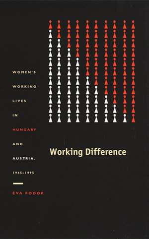 Working Difference – Women′s Working Lives in Hungary and Austria, 1945–1995 de Éva Fodor