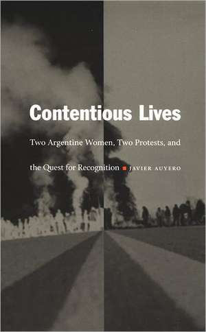 Contentious Lives – Two Argentine Women, Two Protests, and the Quest for Recognition de Javier Auyero