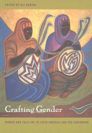 Crafting Gender – Women and Folk Art in Latin America and the Caribbean de Eli Bartra