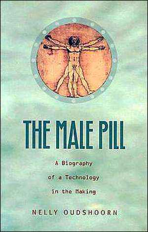 The Male Pill: A Biography of a Technology in the Making de Nelly Oudshoorn