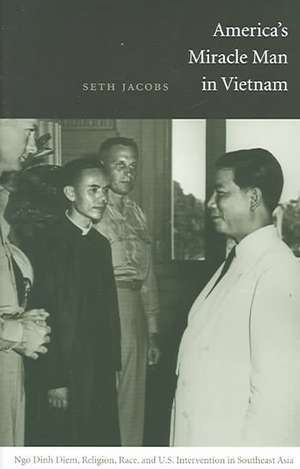 America`s Miracle Man in Vietnam – Ngo Dinh Diem, Religion, Race, and U.S. Intervention in Southeast Asia de Seth Jacobs