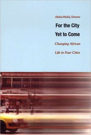 For the City Yet to Come – Changing African Life in Four Cities de Abdoumaliq Simone