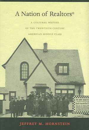 A Nation of Realtors® – A Cultural History of the Twentieth–Century American Middle Class de Jeffrey M. Hornstein