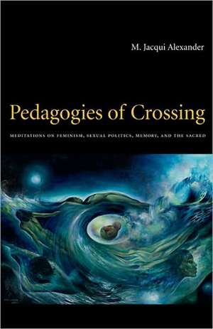 Pedagogies of Crossing – Meditations on Feminism, Sexual Politics, Memory, and the Sacred de M. Jacqui Alexander