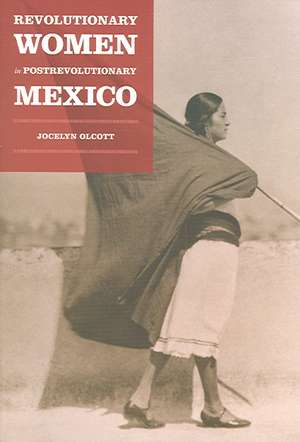 Revolutionary Women in Postrevolutionary Mexico de Jocelyn H. Olcott