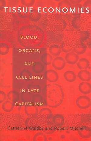 Tissue Economies – Blood, Organs, and Cell Lines in Late Capitalism de Robert Mitchell