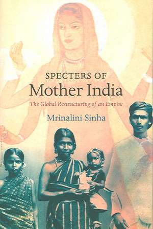 Specters of Mother India – The Global Restructuring of an Empire de Mrinalini Sinha