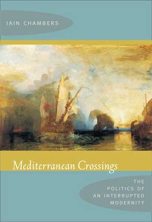 Mediterranean Crossings – The Politics of an Interrupted Modernity de Iain Chambers