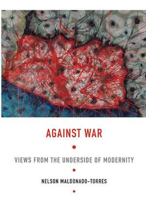 Against War – Views from the Underside of Modernity de Nelson Maldonado–torre