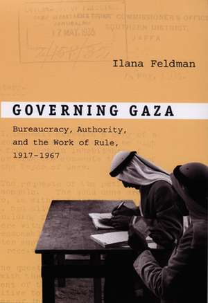 Governing Gaza – Bureaucracy, Authority, and the Work of Rule, 1917–1967 de Ilana Feldman