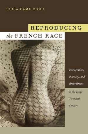 Reproducing the French Race – Immigration, Intimacy, and Embodiment in the Early Twentieth Century de Elisa Camiscioli