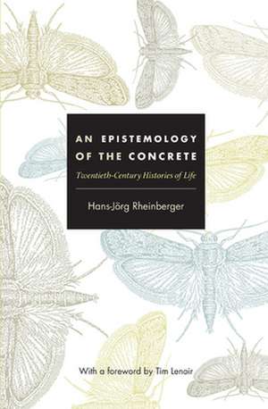 An Epistemology of the Concrete – Twentieth–Century Histories of Life de Hans–jörg Rheinberger