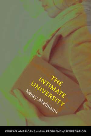 The Intimate University – Korean American Students and the Problems of Segregation de Nancy Abelmann