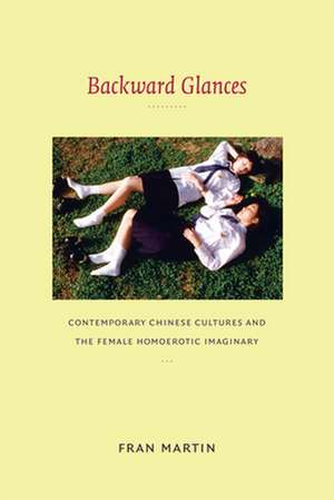 Backward Glances – Contemporary Chinese Cultures and the Female Homoerotic Imaginary de Fran Martin