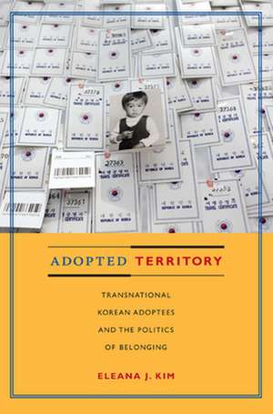 Adopted Territory – Transnational Korean Adoptees and the Politics of Belonging de Eleana J. Kim