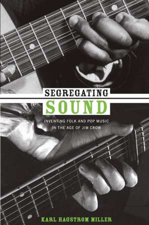 Segregating Sound – Inventing Folk and Pop Music in the Age of Jim Crow de Karl Hagstrom Miller