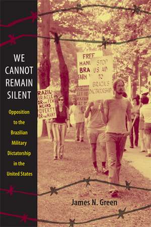 We Cannot Remain Silent – Opposition to the Brazilian Military Dictatorship in the United States de James N. Green