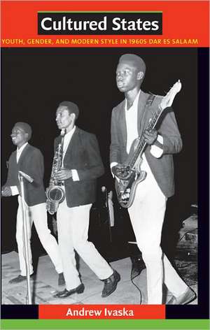 Cultured States – Youth, Gender, and Modern Style in 1960s Dar es Salaam de Andrew Ivaska