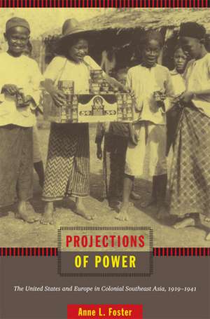 Projections of Power – The United States and Europe in Colonial Southeast Asia, 1919–1941 de Anne L. Foster