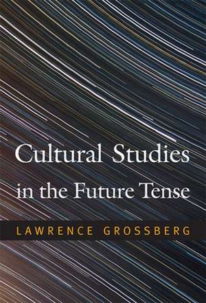 Cultural Studies in the Future Tense de Lawrence Grossberg