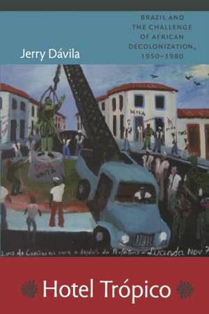 Hotel Trópico – Brazil and the Challenge of African Decolonization, 1950–1980 de Jerry Dávila