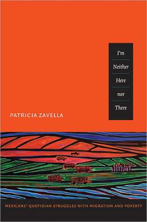 I`m Neither Here nor There – Mexicans` Quotidian Struggles with Migration and Poverty de Patricia Zavella