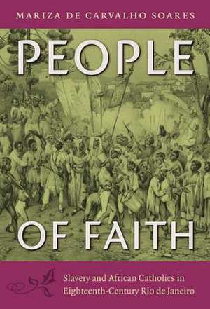 People of Faith – Slavery and African Catholics in Eighteenth–Century Rio de Janeiro de Mariza De Carva Soares