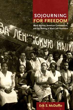 Sojourning for Freedom – Black Women, American Communism, and the Making of Black Left Feminism de Erik S. Mcduffie