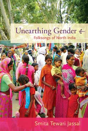 Unearthing Gender – Folksongs of North India de Smita Tewari Jassal