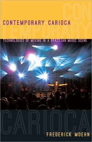 Contemporary Carioca – Technologies of Mixing in a Brazilian Music Scene de Frederick Moehn