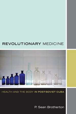 Revolutionary Medicine – Health and the Body in Post–Soviet Cuba de P. Sean Brotherton