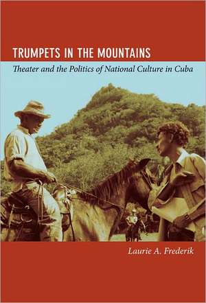 Trumpets in the Mountains – Theater and the Politics of National Culture in Cuba de Laurie Aleen Frederik