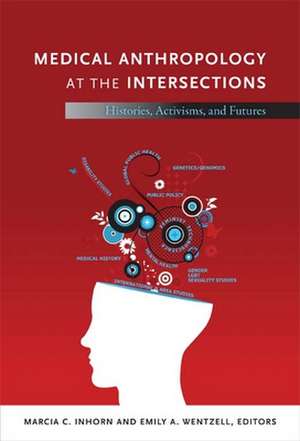 Medical Anthropology at the Intersections – Histories, Activisms, and Futures de Marcia C. Inhorn