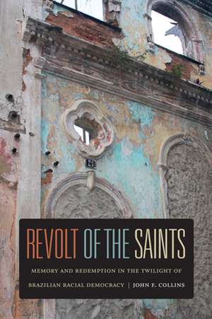 Revolt of the Saints – Memory and Redemption in the Twilight of Brazilian Racial Democracy de John F. Collins