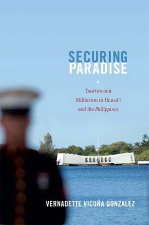 Securing Paradise: Tourism and Militarism in Hawai'i and the Philippines de Vernadette Vicuna Gonzalez