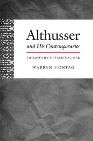 Althusser and His Contemporaries – Philosophy`s Perpetual War de Warren Montag