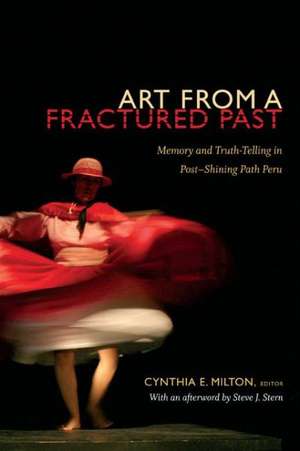 Art from a Fractured Past – Memory and Truth–Telling in Post–Shining Path Peru de Cynthia E. Milton