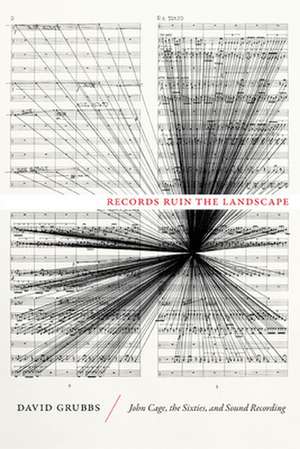 Records Ruin the Landscape – John Cage, the Sixties, and Sound Recording de David Grubbs