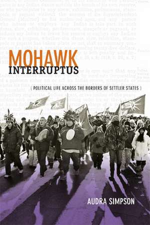 Mohawk Interruptus – Political Life Across the Borders of Settler States de Audra Simpson