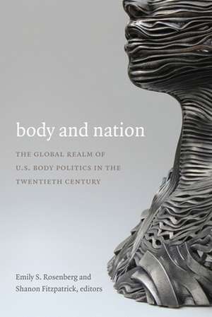 Body and Nation – The Global Realm of U.S. Body Politics in the Twentieth Century de Emily S. Rosenberg