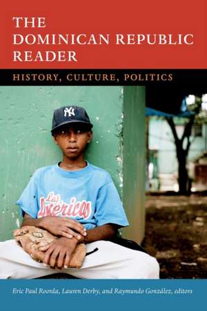 The Dominican Republic Reader – History, Culture, Politics de Eric Paul Roorda